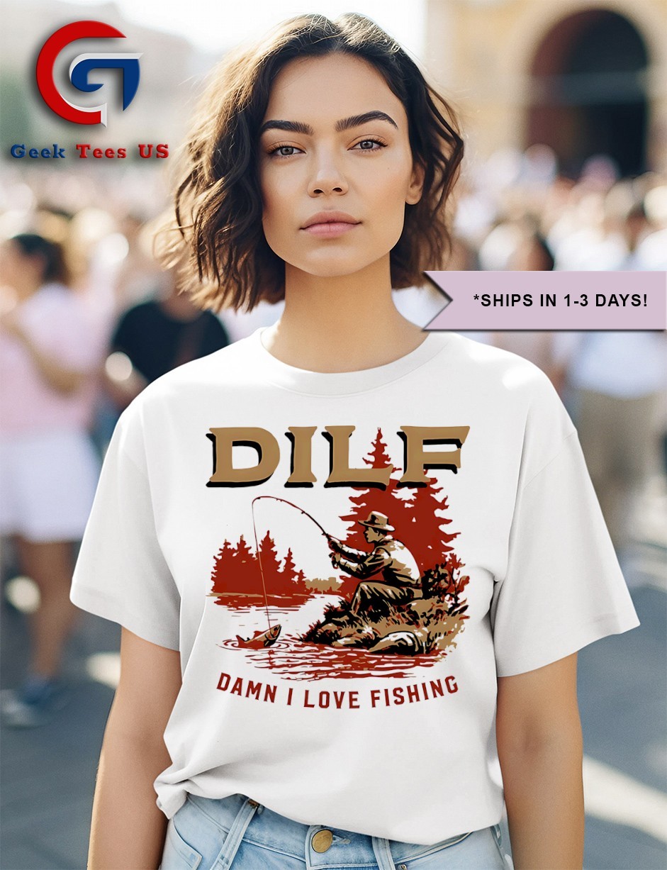 DILF Damn I love Fishing T-shirt, hoodie, sweater, long