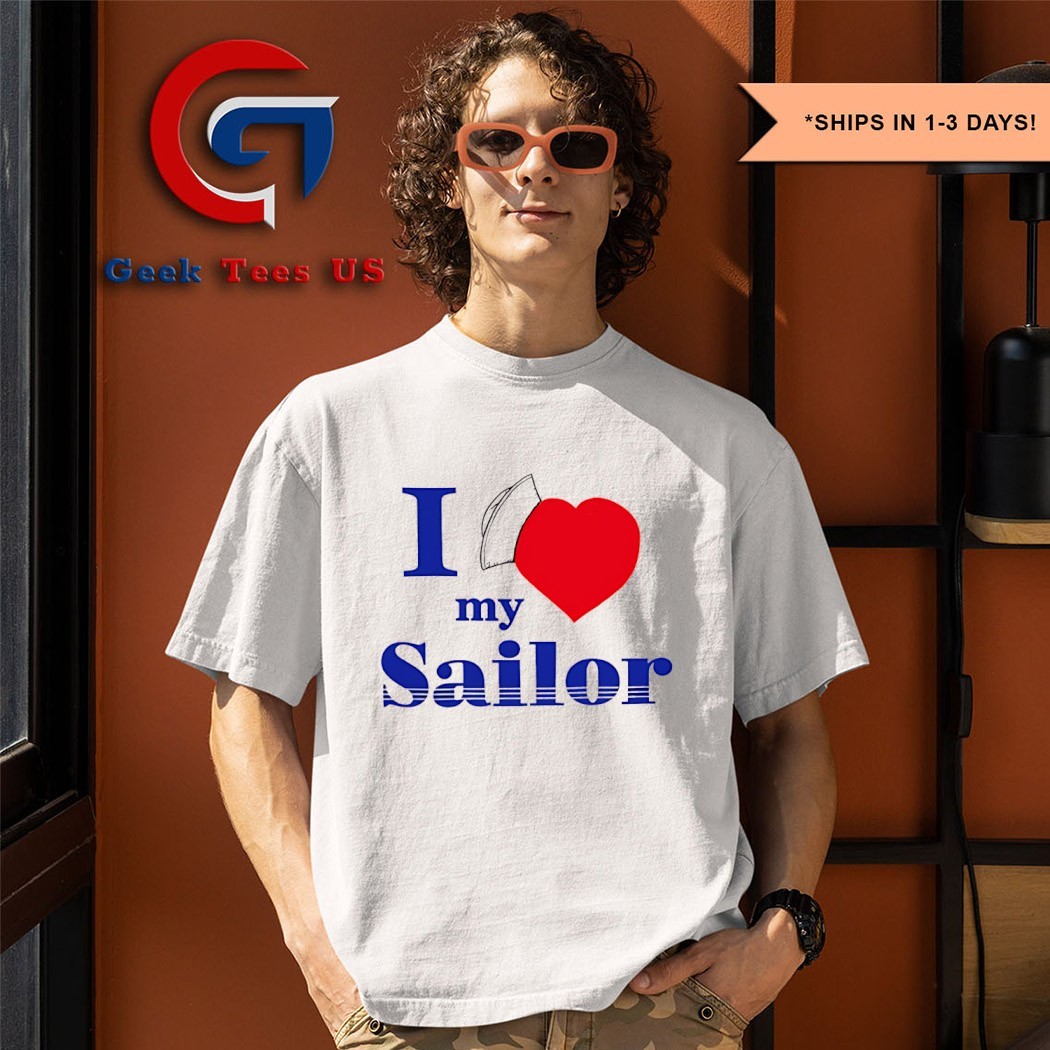 I love my Sailor shirt, hoodie, sweater, long sleeve and